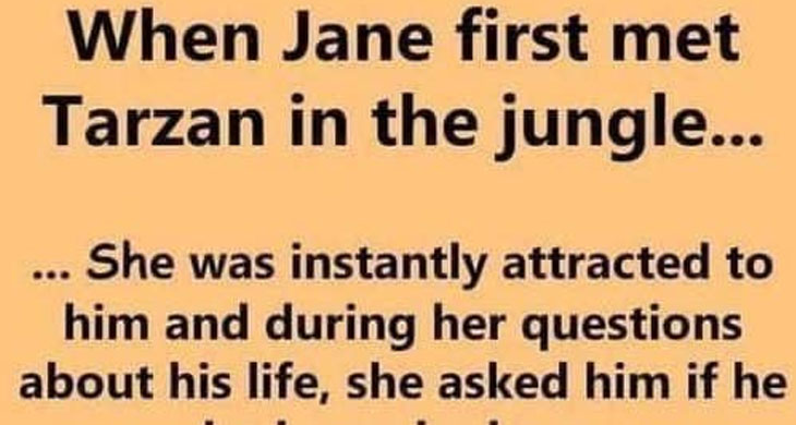 When Jane first met Tarzan in the jungle – – – – – Joke