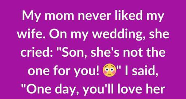 My mom never liked my wife When I told her I was getting married…